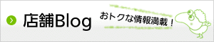 店舗BLOGへ－おトクな情報満載です！－