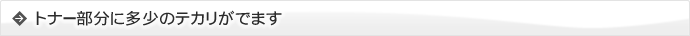 トナー部分に多少のテカリがでます