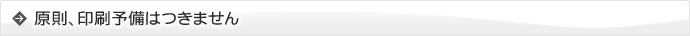 原則、印刷予備はつきません